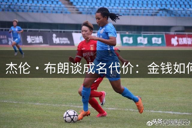 杰伦·布朗谈成名代价：金钱如何改变人际关系
