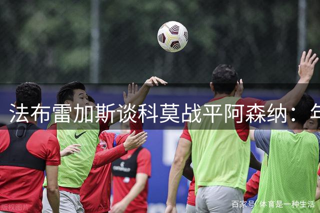 法布雷加斯谈科莫战平阿森纳：年轻球员展现潜力